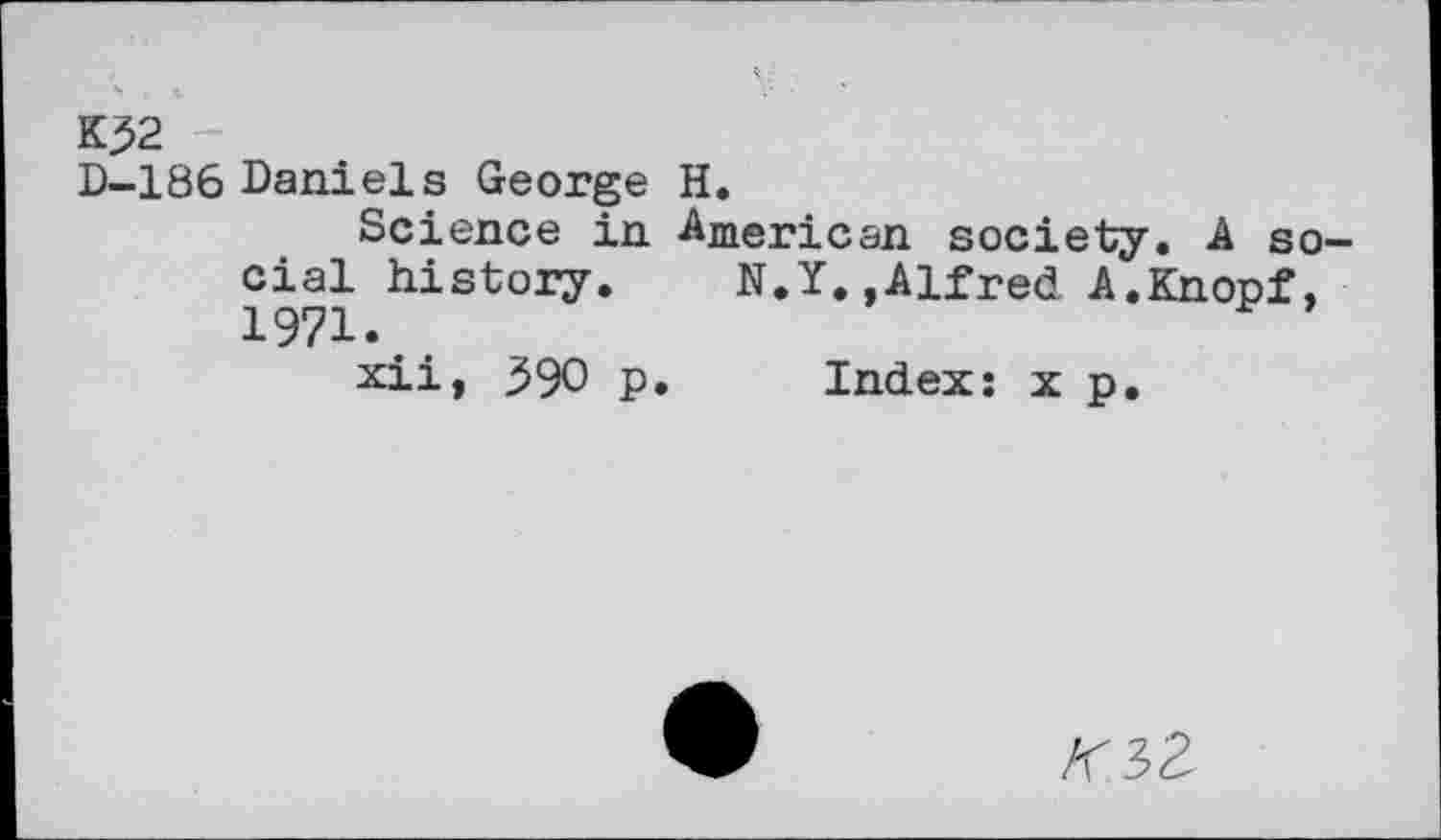 ﻿K^2
D-186 Daniels George H.
Science in American society. A social history. N.Y.,AlfredA.Knopf, 1971.
xii, 390 P* Index: x p.
KiZ